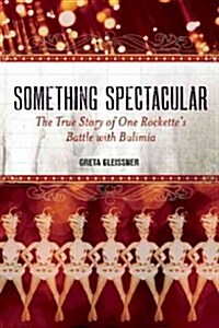 Something Spectacular: The True Story of One Rockettes Battle with Bulimia (Paperback)
