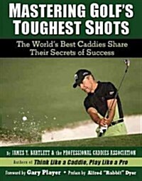 Mastering Golfs Toughest Shots: The Worlds Best Caddies Share Their Secrets of Success (Paperback)