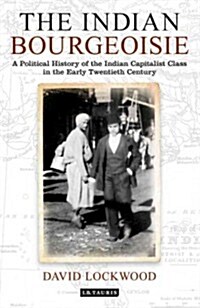 The Indian Bourgeoisie : A Political History of the Indian Capitalist Class in the Early Twentieth Century (Hardcover)