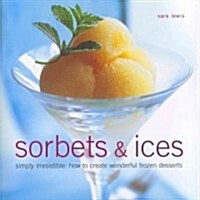 Sorbets & Ices : Simply Irresistable : How to Create Wonderful Frozen Deserts (Hardcover)