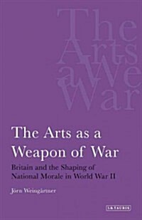 The Arts as a Weapon of War : Britain and the Shaping of National Morale in World War II (Paperback)