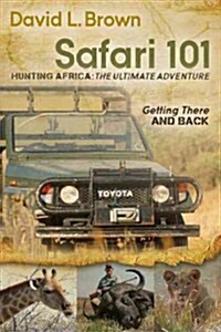 Safari 101 Hunting Africa: The Ultimate Adventure: Getting There and Back (Paperback)