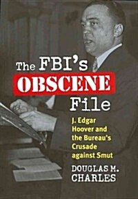 The FBIs Obscene File: J. Edgar Hoover and the Bureaus Crusade Against Smut (Hardcover)