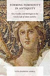 Forming Femininity in Antiquity: Eve, Gender, and Ideologies in the Greek Life of Adam and Eve (Hardcover)