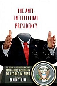 The Anti-Intellectual Presidency: The Decline of Presidential Rhetoric from George Washington to George W. Bush (Paperback)