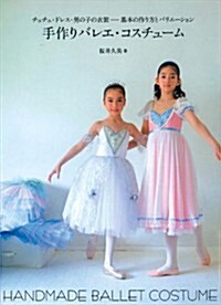 手作りバレエ·コスチュ-ム: チュチュ·ドレス·男の子の衣裝-基本の作り方とバリエ-ション (大型本)