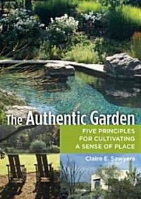 The Authentic Garden: Five Principles for Cultivating a Sense of Place (Hardcover)