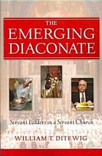 The Emerging Diaconate: Servant Leaders in a Servant Church (Paperback)