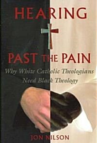 Hearing Past the Pain: Why White Catholic Theologians Need Black Theology (Paperback)