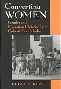 Converting Women: Gender and Protestant Christianity in Colonial South India (Hardcover)