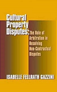 Cultural Property Disputes: The Role of Arbitration in Resolving Non Contractual Disputes (Hardcover)