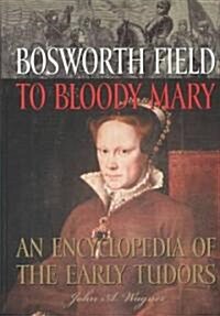 Bosworth Field to Bloody Mary: An Encyclopedia of the Early Tudors (Hardcover)