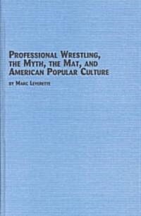 Professional Wrestling, the Myth, the Mat, and American Popular Culture (Hardcover)