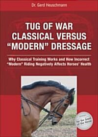 Tug of War: Classical Versus Modern Dressage: Why Classical Training Works and How Incorrect Modern Riding Negatively Affects Horses Health (Hardcover)