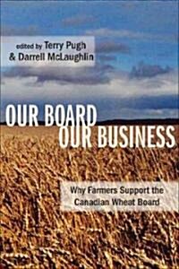 Our Board Our Business: Why Farmers Support the Canadian Wheat Board (Paperback)