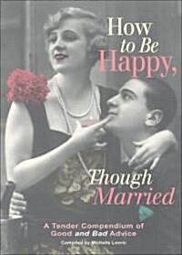 How to Be Happy, Though Married: A Tender Compendium of Good and Bad Advice (Hardcover)