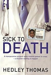 Sick to Death: A Manipulative Surgeon and a Healthy System in Crisis--A Disaster Waiting to Happen (Paperback)