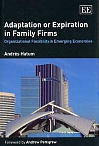Adaptation or Expiration in Family Firms : Organizational Flexibility in Emerging Economies (Hardcover)