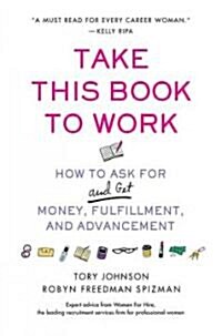 Take This Book to Work: How to Ask for (and Get) Money, Fulfillment, and Advancement (Paperback)