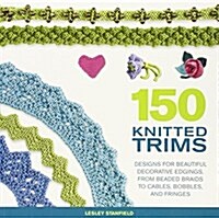 150 Knitted Trims: Designs for Beautiful Decorative Edgings, from Beaded Braids to Cables, Bobbles, and Fringes (Paperback)