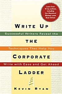 Write Up the Corporate Ladder: Successful Writers Reveal the Techniques That Help You Write with Ease and Get Ahead (Paperback)