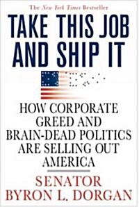 Take This Job and Ship It: How Corporate Greed and Brain-Dead Politics Are Selling Out America (Paperback)