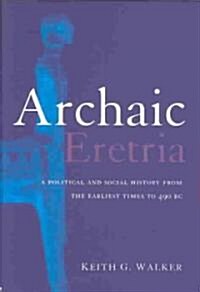 Archaic Eretria : A Political and Social History from the Earliest Times to 490 BC (Hardcover)