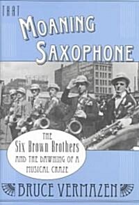 That Moaning Saxophone: The Six Brown Brothers and the Dawning of a Musical Craze (Hardcover)