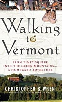 Walking to Vermont: From Times Square Into the Green Mountains-A Homeward Adventure (Hardcover, Deckle Edge)