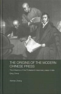 The Origins of the Modern Chinese Press : The Influence of the Protestant Missionary Press in Late Qing China (Hardcover)