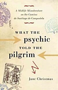 What the Psychic Told the Pilgrim: A Midlife Misadventure on Spains Camino de Santiago de Compostela (Paperback)