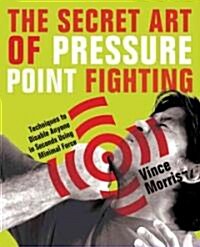 Secret Art of Pressure Point Fighting: Techniques to Disable Anyone in Seconds Using Minimal Force (Paperback)