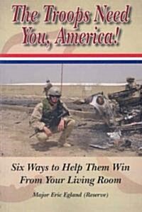 The Troops Need You, America: Six Ways to Help Them Win from Your Living Room (Paperback)