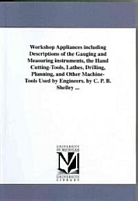Workshop Appliances Including Descriptions of the Gauging and Measuring Instruments, the Hand Cutting-Tools, Lathes, Drilling, Planning, and Other Mac (Paperback)