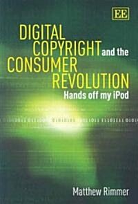 Digital Copyright and the Consumer Revolution : Hands off my iPod (Hardcover)