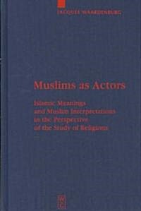 Muslims as Actors: Islamic Meanings and Muslim Interpretations in the Perspective of the Study of Religions (Hardcover, Reprint 2012)