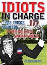 Idiots in Charge: Lies, Trick, Misdeeds, and Other Political Untruthiness (Paperback)