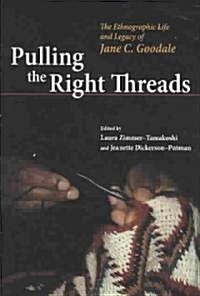 Pulling the Right Threads: The Ethnographic Life and Legacy of Jane C. Goodale (Paperback)