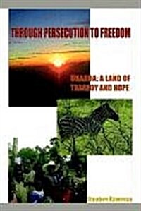 Through Persecution to Freedom: Uganda: A Land of Tragedy and Hope (Paperback)