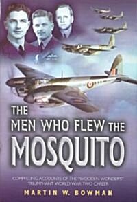 Men Who Flew the Mosquito: Compelling Accounts of the Wooden Wonders Triumphant Ww2 Career (Hardcover)