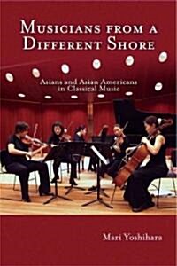 Musicians from a Different Shore: Asians and Asian Americans in Classical Music (Hardcover)