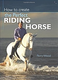 How to Create the Perfect Riding Horse (Hardcover, 1st)