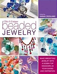 Chic and Unique Beaded Jewellery : Make Irresistible Jewellery with a Dozen Top Designers as Your Guides and Inspiration (Paperback)