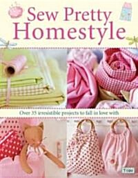 Sew Pretty Homestyle : Over 50 Irresistible Projects to Fall in Love with (Paperback)