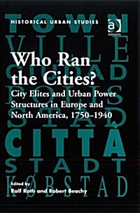 Who Ran the Cities? : City Elites and Urban Power Structures in Europe and North America, 1750–1940 (Hardcover)