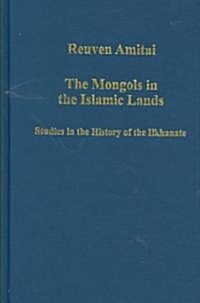 The Mongols in the Islamic Lands : Studies in the History of the Ilkhanate (Hardcover)