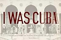 I Was Cuba: Treasures from the Ramiro Fernandez Collection (Hardcover)