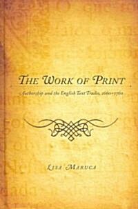 The Work of Print: Authorship and the Englishtext Trades, 1660-1760 (Hardcover)