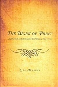The Work of Print: Authorship and the Englishtext Trades, 1660-1760 (Paperback)
