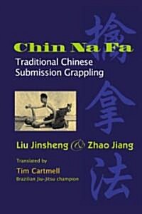 Chin Na Fa: Traditional Chinese Submission Grappling Techniques (Paperback)